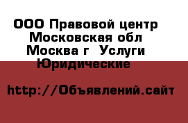 ООО Правовой центр - Московская обл., Москва г. Услуги » Юридические   